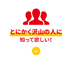 とにかくたくさんの人に知ってほしい！