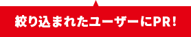 絞り込まれたユーザーにPR！