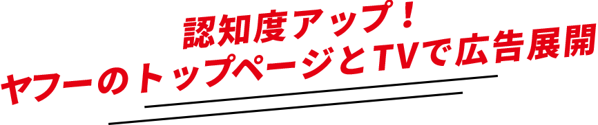 認知度アップ！ヤフーのトップページとTVで広告展開